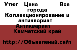 Утюг › Цена ­ 6 000 - Все города Коллекционирование и антиквариат » Антиквариат   . Камчатский край